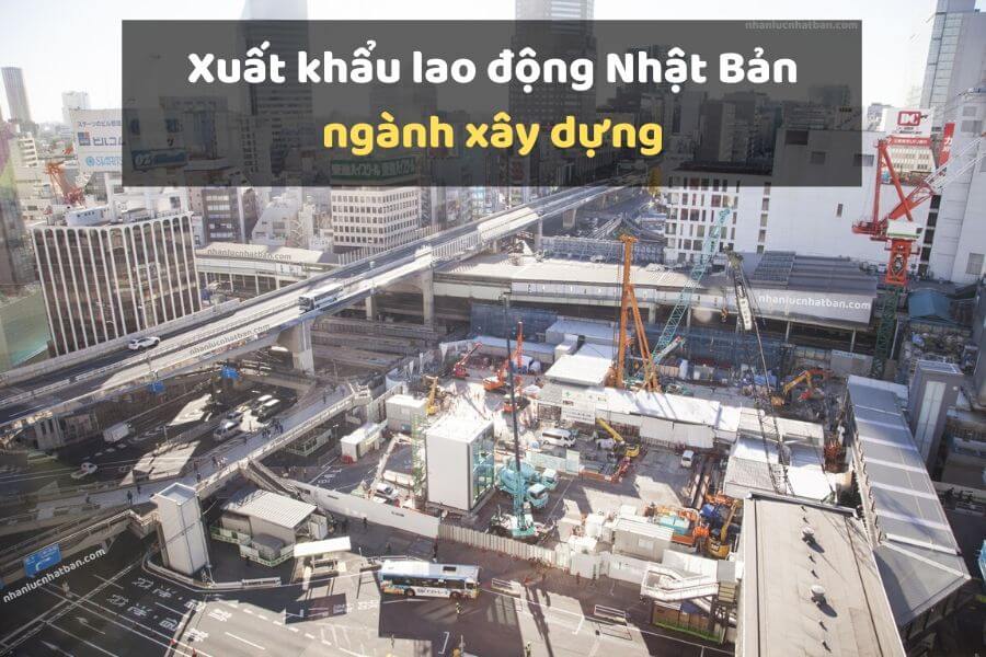 Có nên đi đơn hàng xây dựng Nhật Bản? - Xem Ngay! 2 xuat khau lao dong don hang xay dung nhat ban